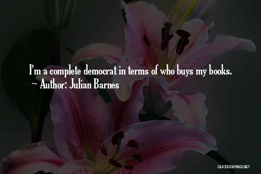 Julian Barnes Quotes: I'm A Complete Democrat In Terms Of Who Buys My Books.