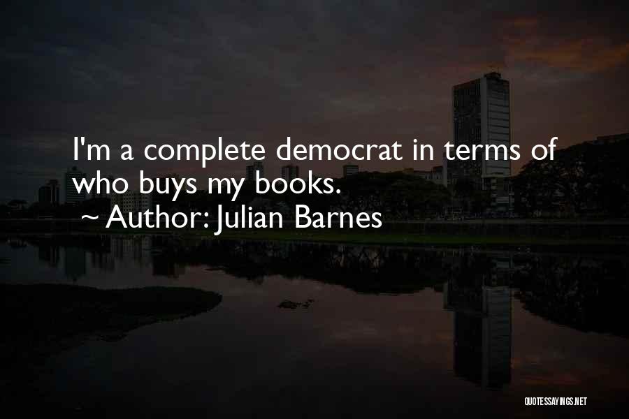 Julian Barnes Quotes: I'm A Complete Democrat In Terms Of Who Buys My Books.