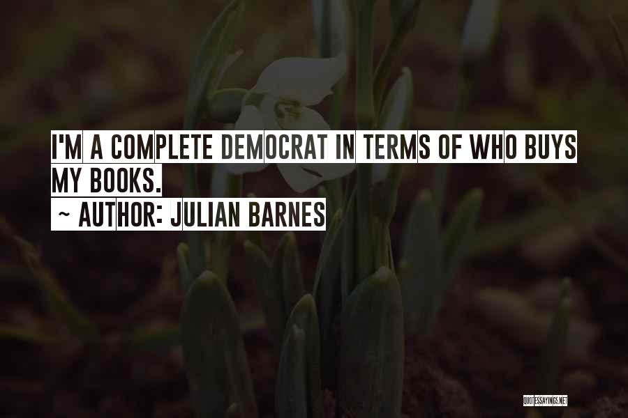 Julian Barnes Quotes: I'm A Complete Democrat In Terms Of Who Buys My Books.