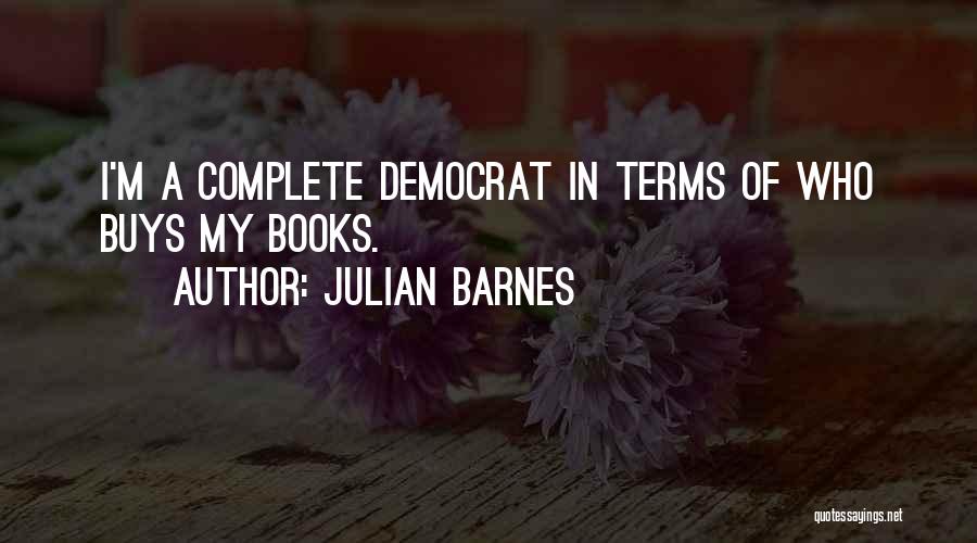 Julian Barnes Quotes: I'm A Complete Democrat In Terms Of Who Buys My Books.