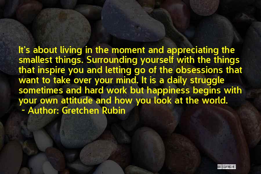 Gretchen Rubin Quotes: It's About Living In The Moment And Appreciating The Smallest Things. Surrounding Yourself With The Things That Inspire You And