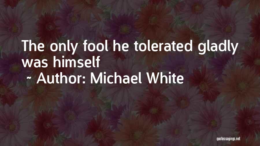 Michael White Quotes: The Only Fool He Tolerated Gladly Was Himself