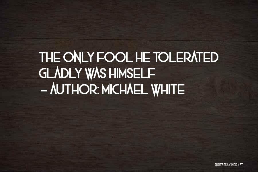 Michael White Quotes: The Only Fool He Tolerated Gladly Was Himself