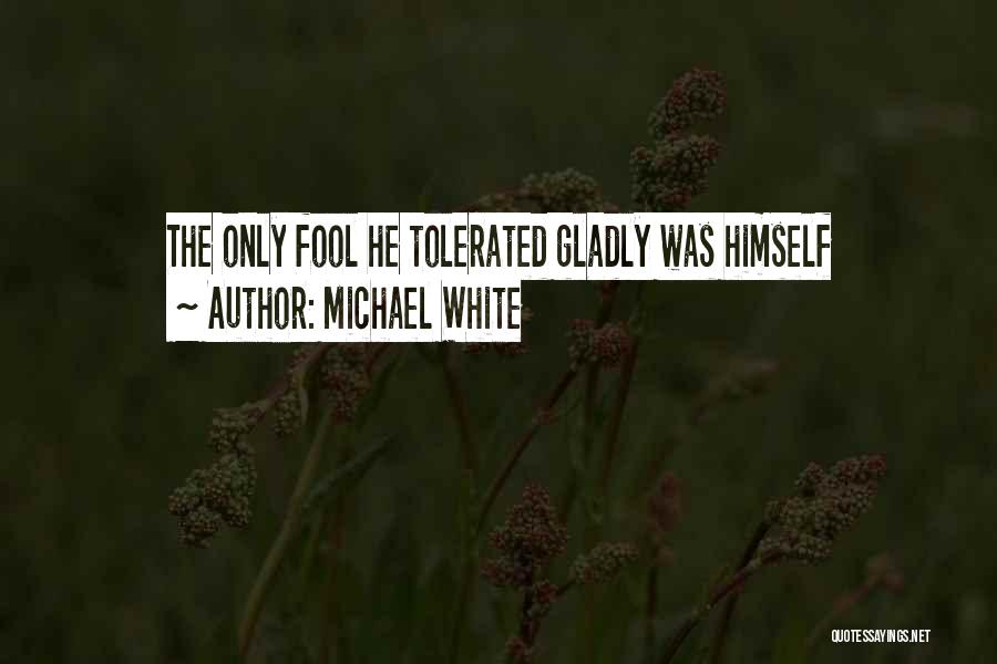 Michael White Quotes: The Only Fool He Tolerated Gladly Was Himself