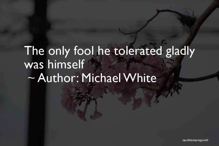 Michael White Quotes: The Only Fool He Tolerated Gladly Was Himself