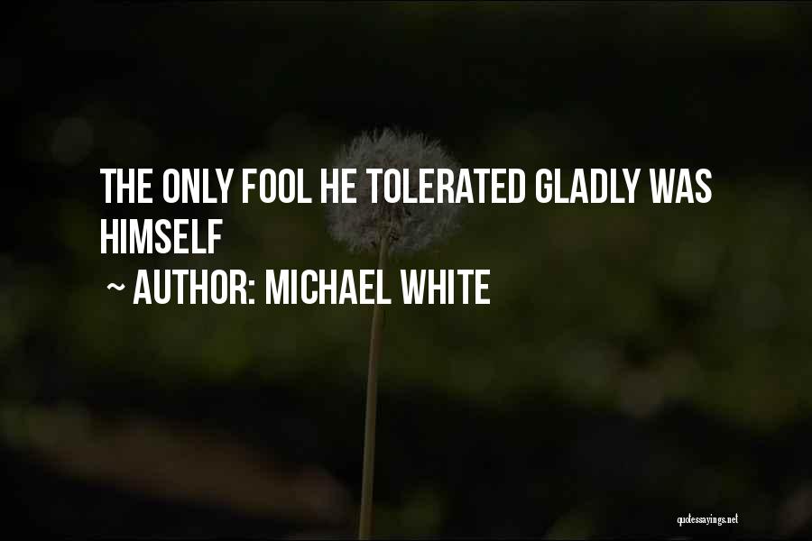 Michael White Quotes: The Only Fool He Tolerated Gladly Was Himself