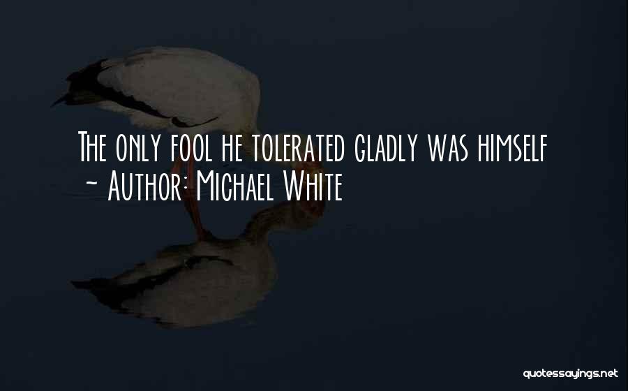 Michael White Quotes: The Only Fool He Tolerated Gladly Was Himself