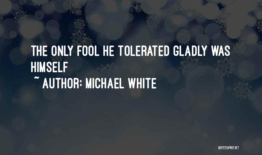 Michael White Quotes: The Only Fool He Tolerated Gladly Was Himself