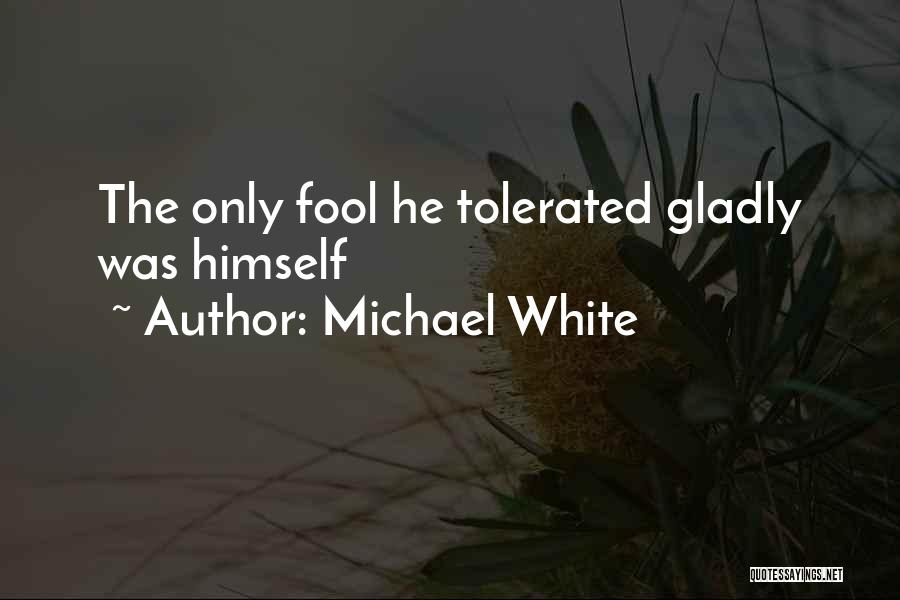 Michael White Quotes: The Only Fool He Tolerated Gladly Was Himself