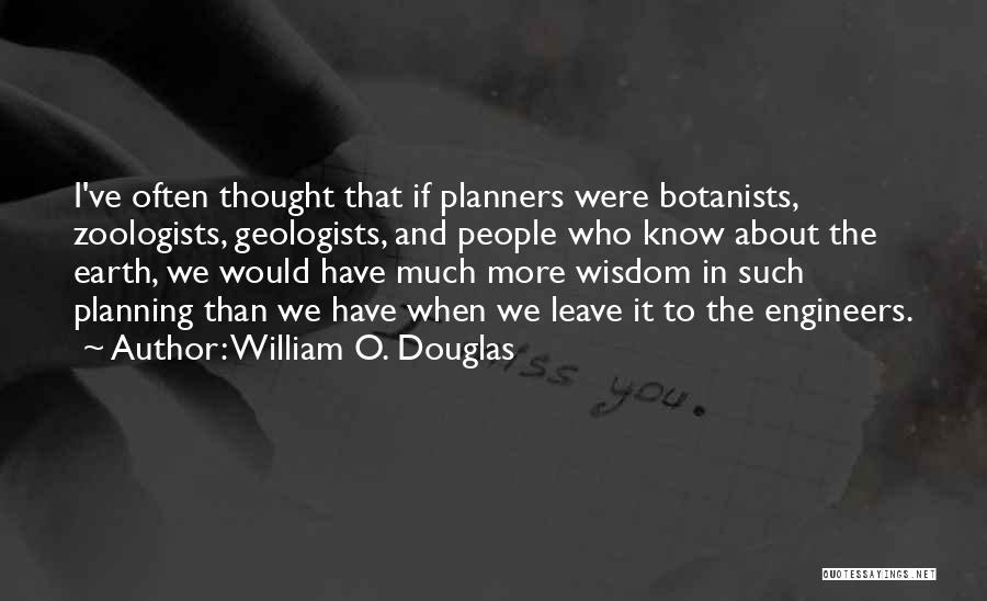 William O. Douglas Quotes: I've Often Thought That If Planners Were Botanists, Zoologists, Geologists, And People Who Know About The Earth, We Would Have