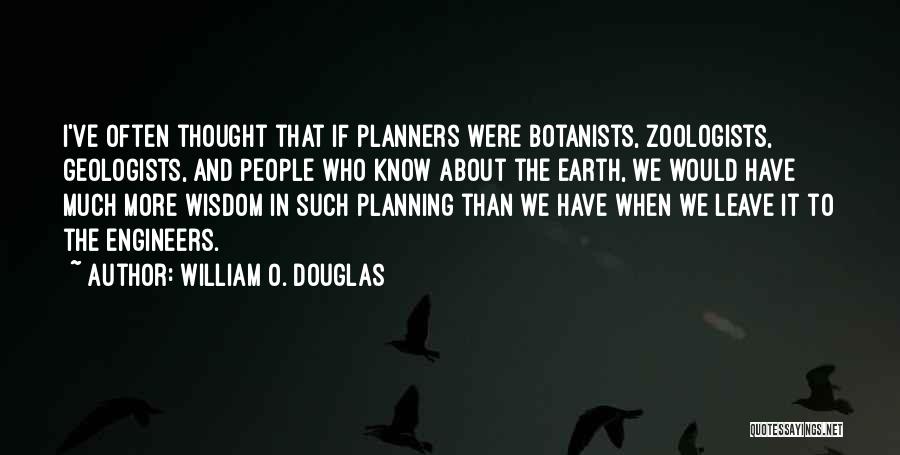 William O. Douglas Quotes: I've Often Thought That If Planners Were Botanists, Zoologists, Geologists, And People Who Know About The Earth, We Would Have