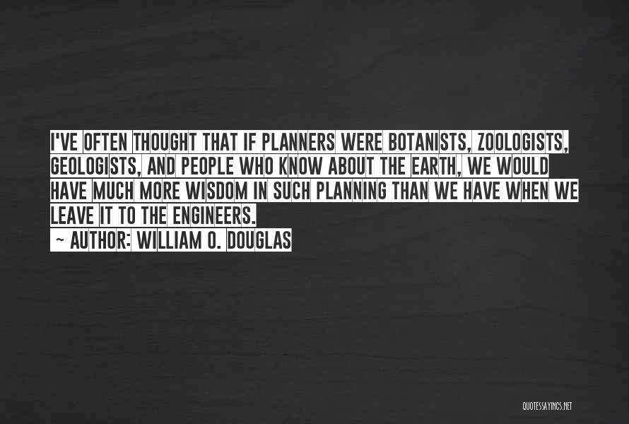 William O. Douglas Quotes: I've Often Thought That If Planners Were Botanists, Zoologists, Geologists, And People Who Know About The Earth, We Would Have