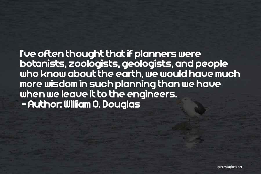 William O. Douglas Quotes: I've Often Thought That If Planners Were Botanists, Zoologists, Geologists, And People Who Know About The Earth, We Would Have