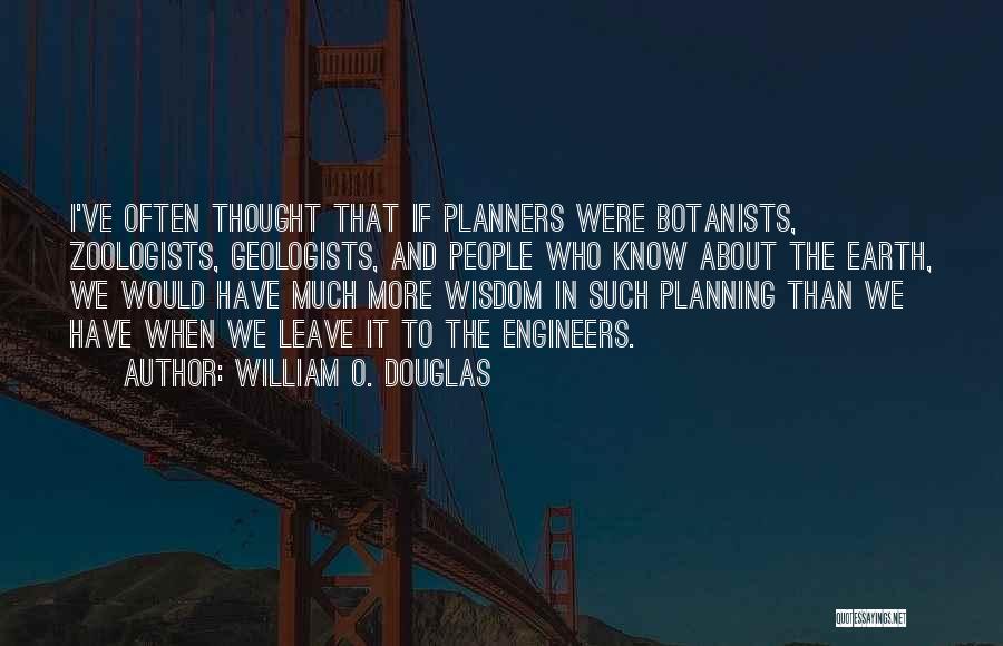 William O. Douglas Quotes: I've Often Thought That If Planners Were Botanists, Zoologists, Geologists, And People Who Know About The Earth, We Would Have