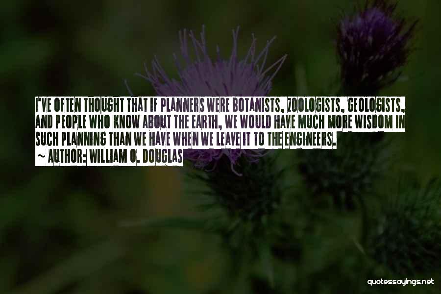 William O. Douglas Quotes: I've Often Thought That If Planners Were Botanists, Zoologists, Geologists, And People Who Know About The Earth, We Would Have