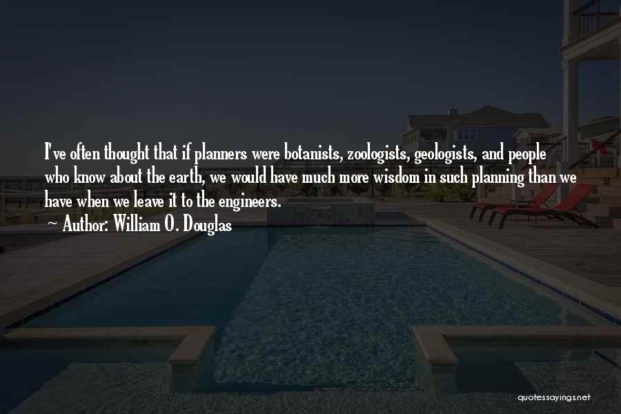 William O. Douglas Quotes: I've Often Thought That If Planners Were Botanists, Zoologists, Geologists, And People Who Know About The Earth, We Would Have