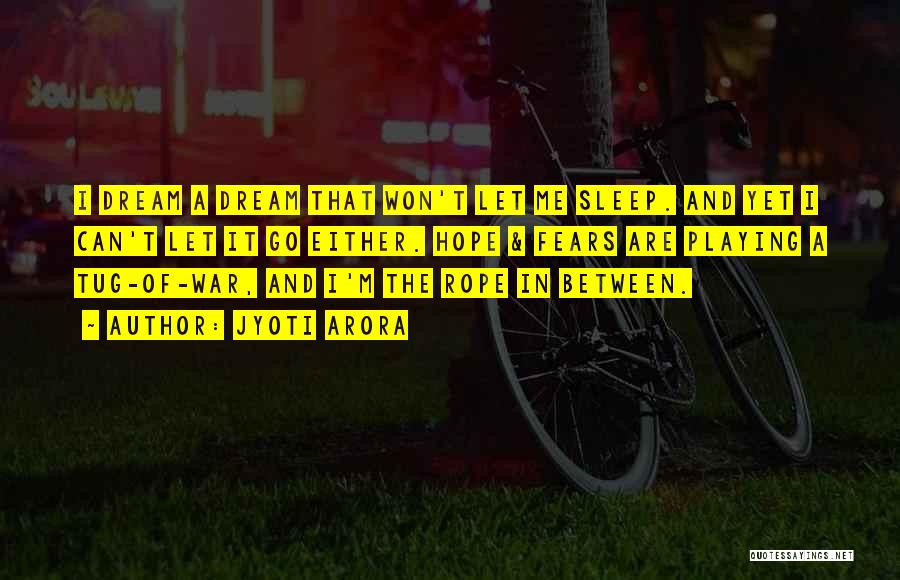 Jyoti Arora Quotes: I Dream A Dream That Won't Let Me Sleep. And Yet I Can't Let It Go Either. Hope & Fears