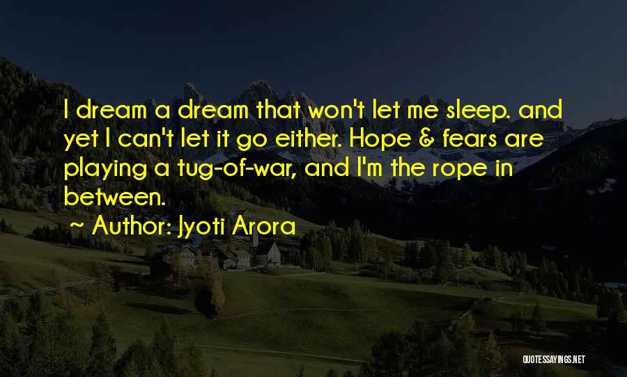 Jyoti Arora Quotes: I Dream A Dream That Won't Let Me Sleep. And Yet I Can't Let It Go Either. Hope & Fears