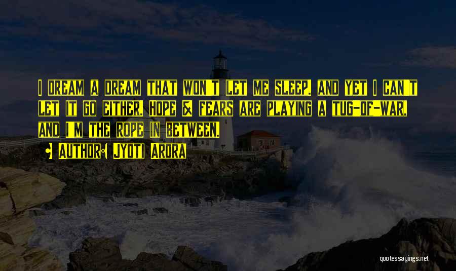 Jyoti Arora Quotes: I Dream A Dream That Won't Let Me Sleep. And Yet I Can't Let It Go Either. Hope & Fears