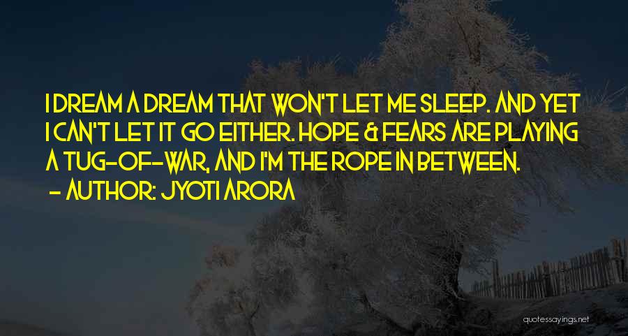 Jyoti Arora Quotes: I Dream A Dream That Won't Let Me Sleep. And Yet I Can't Let It Go Either. Hope & Fears