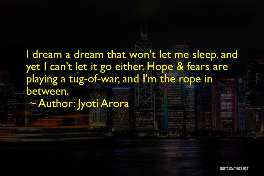 Jyoti Arora Quotes: I Dream A Dream That Won't Let Me Sleep. And Yet I Can't Let It Go Either. Hope & Fears