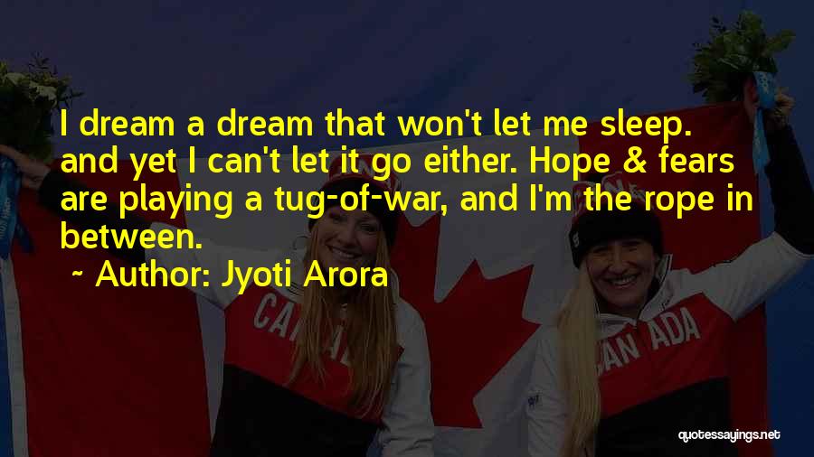 Jyoti Arora Quotes: I Dream A Dream That Won't Let Me Sleep. And Yet I Can't Let It Go Either. Hope & Fears