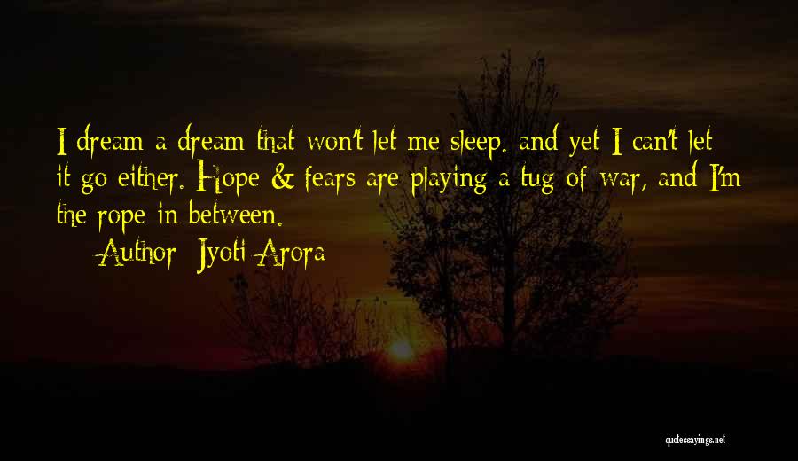 Jyoti Arora Quotes: I Dream A Dream That Won't Let Me Sleep. And Yet I Can't Let It Go Either. Hope & Fears