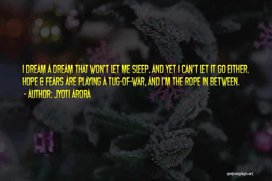 Jyoti Arora Quotes: I Dream A Dream That Won't Let Me Sleep. And Yet I Can't Let It Go Either. Hope & Fears