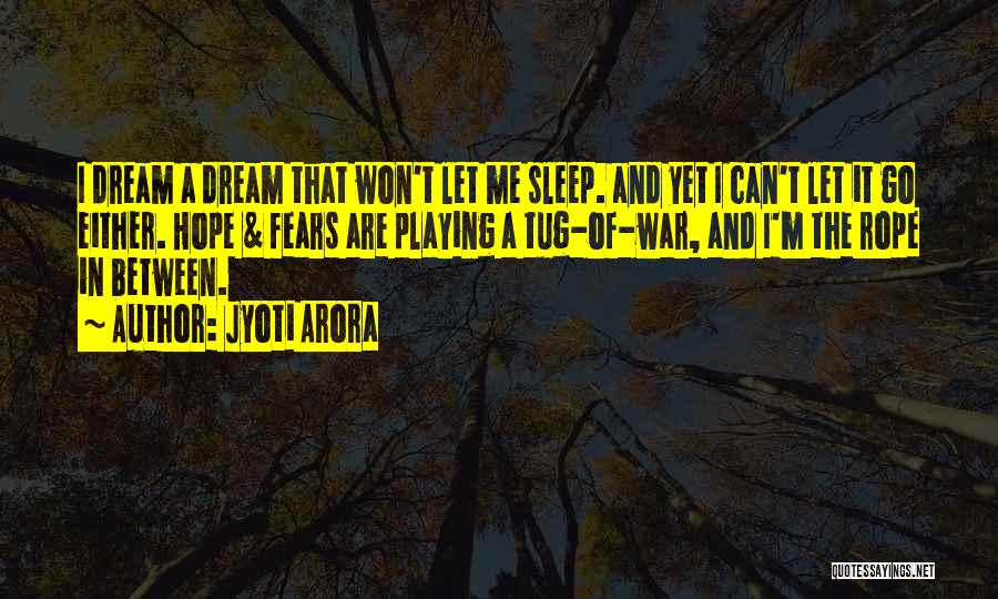 Jyoti Arora Quotes: I Dream A Dream That Won't Let Me Sleep. And Yet I Can't Let It Go Either. Hope & Fears