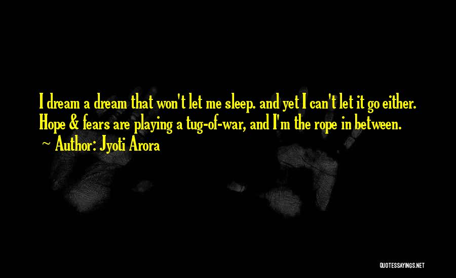 Jyoti Arora Quotes: I Dream A Dream That Won't Let Me Sleep. And Yet I Can't Let It Go Either. Hope & Fears