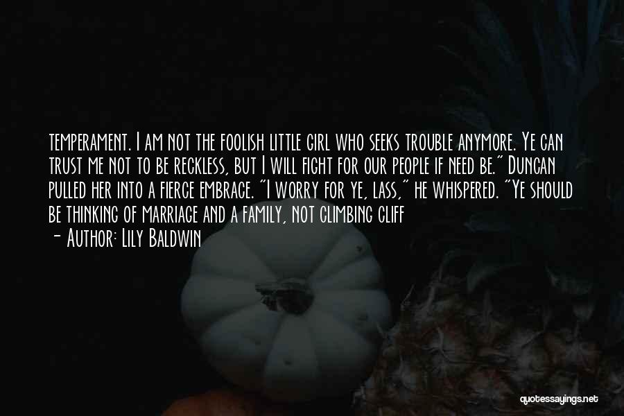 Lily Baldwin Quotes: Temperament. I Am Not The Foolish Little Girl Who Seeks Trouble Anymore. Ye Can Trust Me Not To Be Reckless,