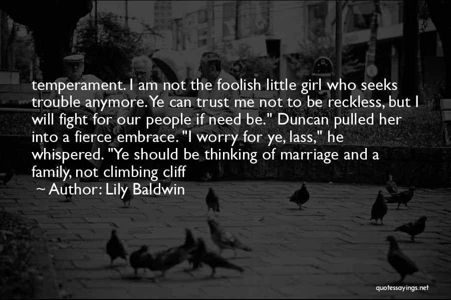 Lily Baldwin Quotes: Temperament. I Am Not The Foolish Little Girl Who Seeks Trouble Anymore. Ye Can Trust Me Not To Be Reckless,