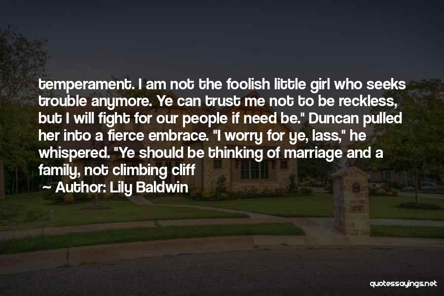 Lily Baldwin Quotes: Temperament. I Am Not The Foolish Little Girl Who Seeks Trouble Anymore. Ye Can Trust Me Not To Be Reckless,