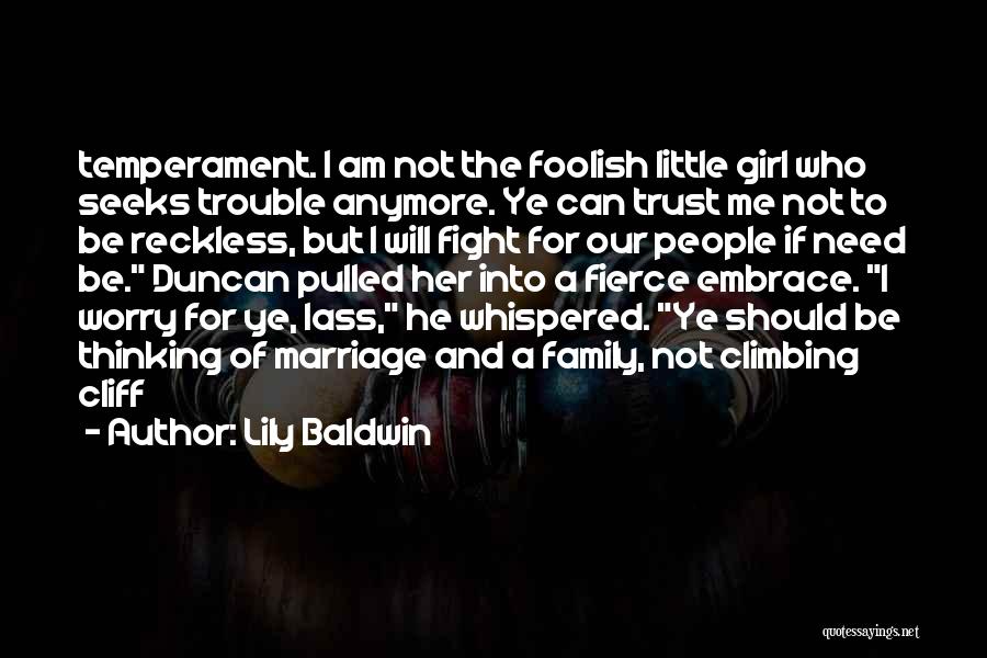 Lily Baldwin Quotes: Temperament. I Am Not The Foolish Little Girl Who Seeks Trouble Anymore. Ye Can Trust Me Not To Be Reckless,