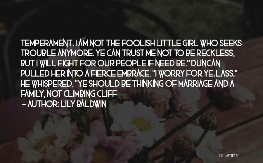 Lily Baldwin Quotes: Temperament. I Am Not The Foolish Little Girl Who Seeks Trouble Anymore. Ye Can Trust Me Not To Be Reckless,