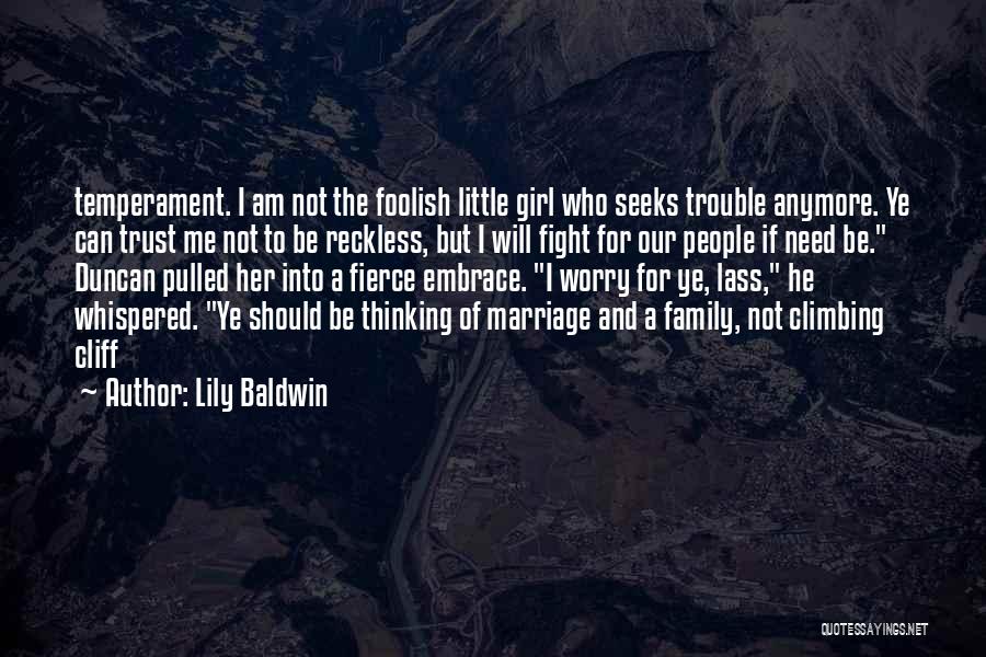 Lily Baldwin Quotes: Temperament. I Am Not The Foolish Little Girl Who Seeks Trouble Anymore. Ye Can Trust Me Not To Be Reckless,