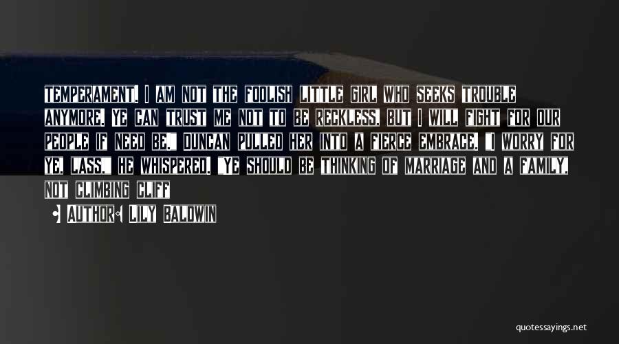 Lily Baldwin Quotes: Temperament. I Am Not The Foolish Little Girl Who Seeks Trouble Anymore. Ye Can Trust Me Not To Be Reckless,