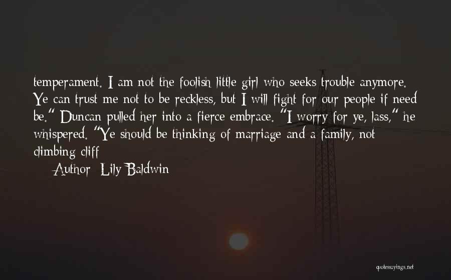 Lily Baldwin Quotes: Temperament. I Am Not The Foolish Little Girl Who Seeks Trouble Anymore. Ye Can Trust Me Not To Be Reckless,