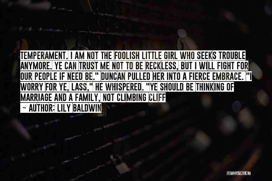 Lily Baldwin Quotes: Temperament. I Am Not The Foolish Little Girl Who Seeks Trouble Anymore. Ye Can Trust Me Not To Be Reckless,