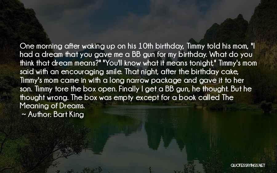 Bart King Quotes: One Morning After Waking Up On His 10th Birthday, Timmy Told His Mom, I Had A Dream That You Gave