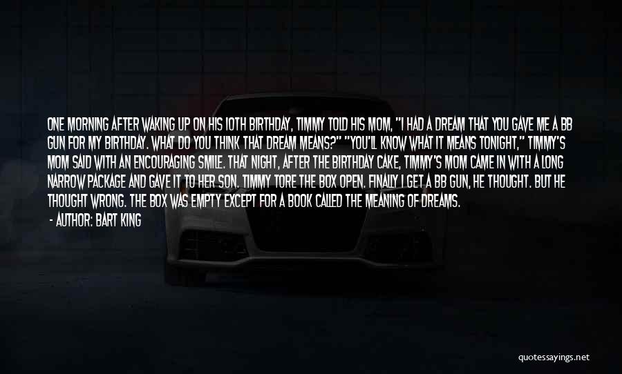 Bart King Quotes: One Morning After Waking Up On His 10th Birthday, Timmy Told His Mom, I Had A Dream That You Gave