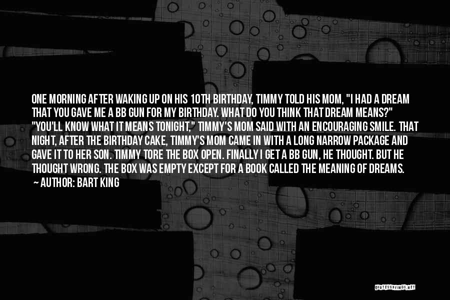 Bart King Quotes: One Morning After Waking Up On His 10th Birthday, Timmy Told His Mom, I Had A Dream That You Gave