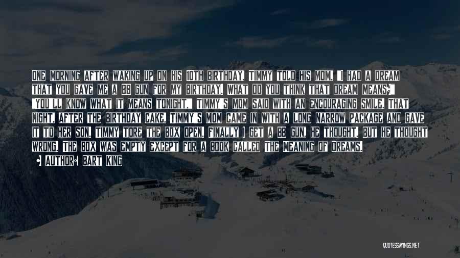 Bart King Quotes: One Morning After Waking Up On His 10th Birthday, Timmy Told His Mom, I Had A Dream That You Gave