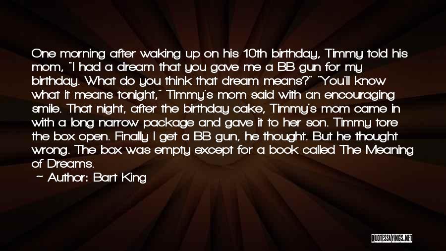 Bart King Quotes: One Morning After Waking Up On His 10th Birthday, Timmy Told His Mom, I Had A Dream That You Gave