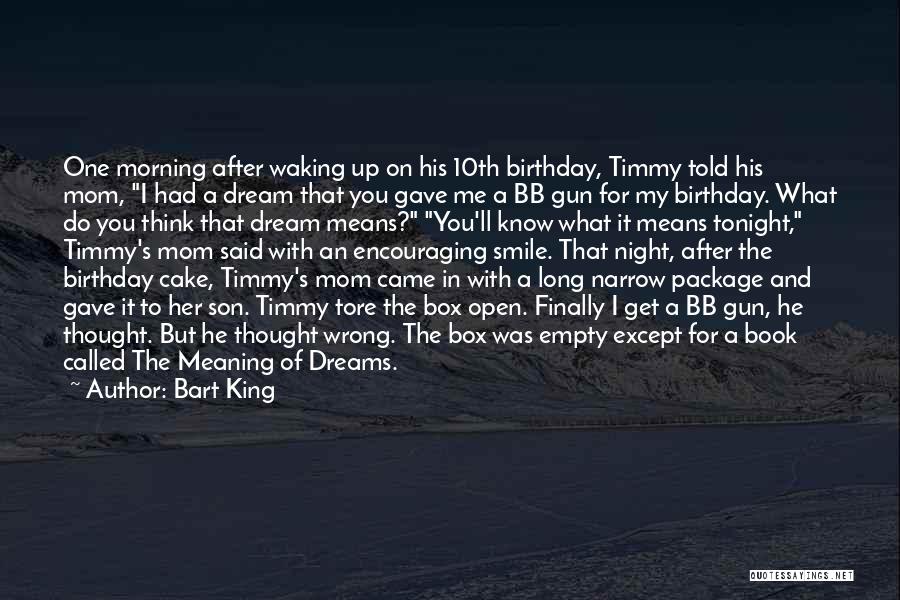Bart King Quotes: One Morning After Waking Up On His 10th Birthday, Timmy Told His Mom, I Had A Dream That You Gave