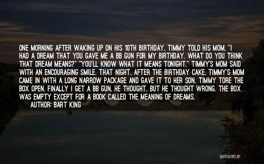 Bart King Quotes: One Morning After Waking Up On His 10th Birthday, Timmy Told His Mom, I Had A Dream That You Gave