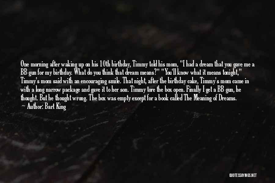 Bart King Quotes: One Morning After Waking Up On His 10th Birthday, Timmy Told His Mom, I Had A Dream That You Gave