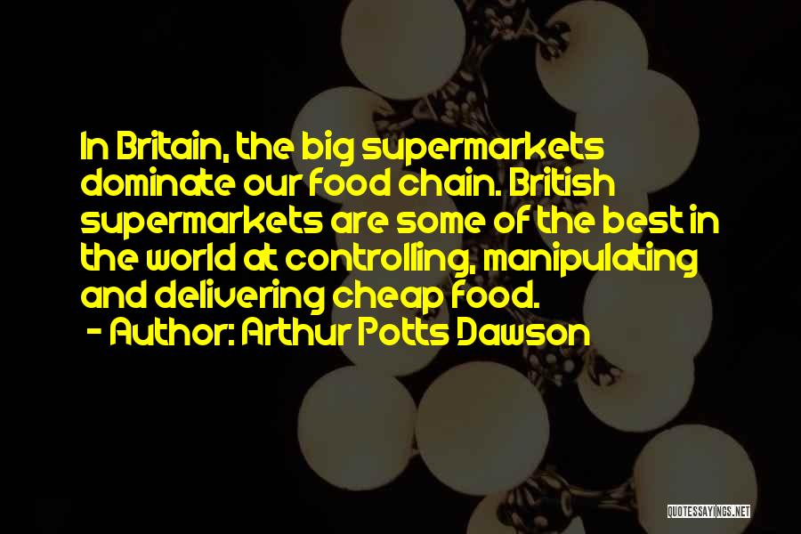 Arthur Potts Dawson Quotes: In Britain, The Big Supermarkets Dominate Our Food Chain. British Supermarkets Are Some Of The Best In The World At