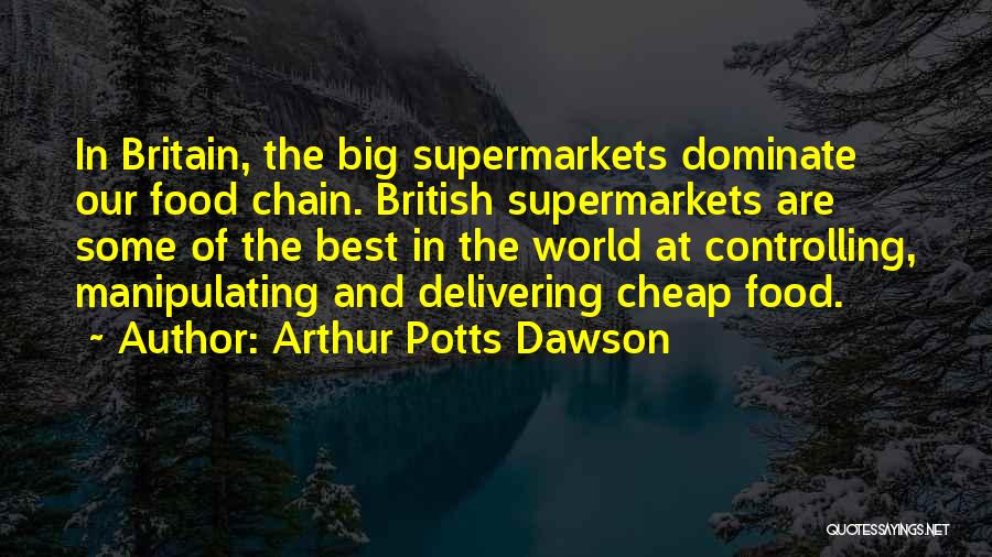 Arthur Potts Dawson Quotes: In Britain, The Big Supermarkets Dominate Our Food Chain. British Supermarkets Are Some Of The Best In The World At