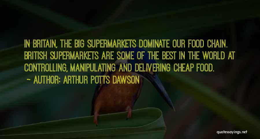 Arthur Potts Dawson Quotes: In Britain, The Big Supermarkets Dominate Our Food Chain. British Supermarkets Are Some Of The Best In The World At